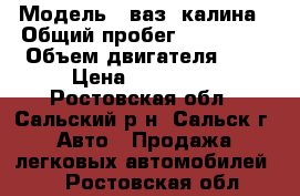  › Модель ­ ваз- калина › Общий пробег ­ 122 000 › Объем двигателя ­ 2 › Цена ­ 159 000 - Ростовская обл., Сальский р-н, Сальск г. Авто » Продажа легковых автомобилей   . Ростовская обл.